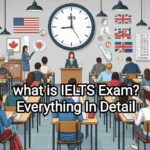 IELTS Exam : What is IELTS Exam? Everything About IELTS Examination In Detail